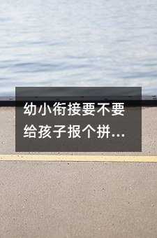 幼小銜接要不要給孩子報個拼音班?