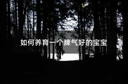 如何養(yǎng)育一個脾氣好的寶寶