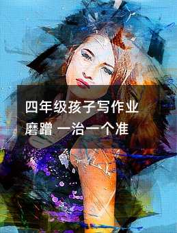 四年級孩子寫作業(yè)磨蹭 一治一個準(zhǔn)