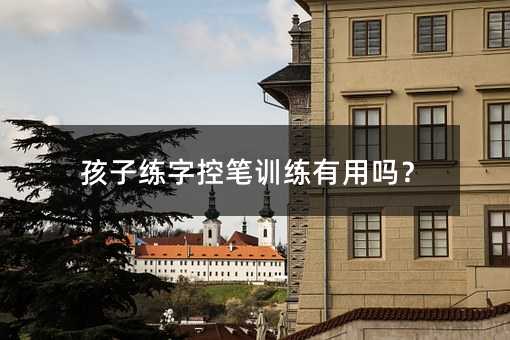 孩子練字控筆訓練有用嗎?
