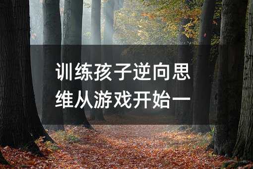 訓練孩子逆向思維從游戲開始一