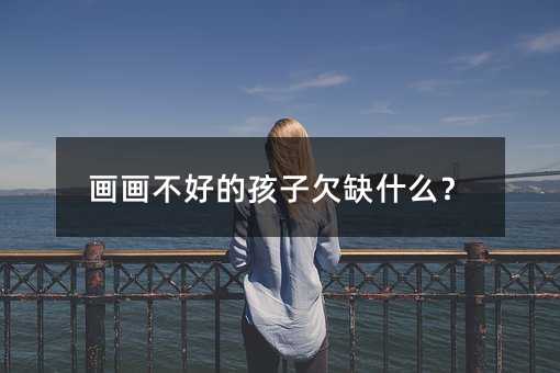 畫畫不好的孩子欠缺什么?
