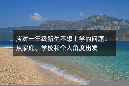 應對一年級新生不想上學的問題:從家庭、學校和個人角度出發