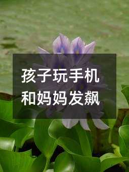 孩子玩手機和媽媽發飆