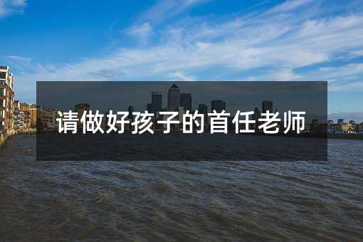 請做好孩子的首任老師