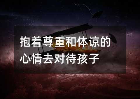 抱著尊重和體諒的心情去對待孩子