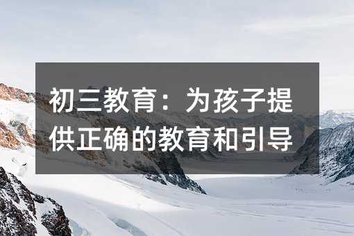 初三教育:為孩子提供正確的教育和引導