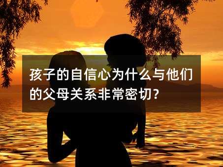 孩子的自信心為什么與他們的父母關系非常密切?