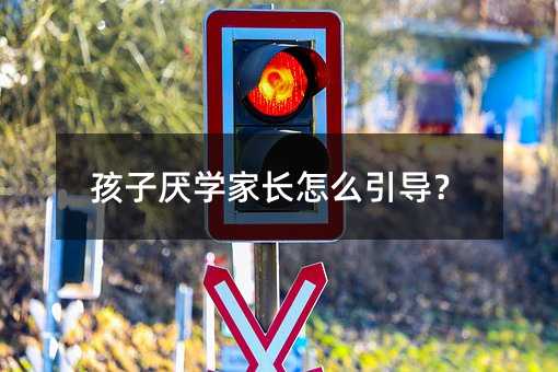 孩子厭學家長怎么引導?