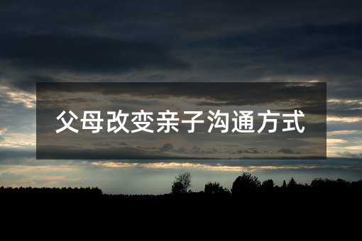 父母改變親子溝通方式