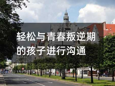 輕松與青春叛逆期的孩子進行溝通