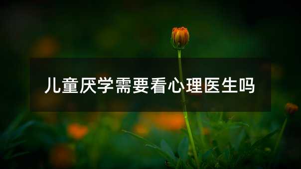 兒童厭學需要看心理醫生嗎