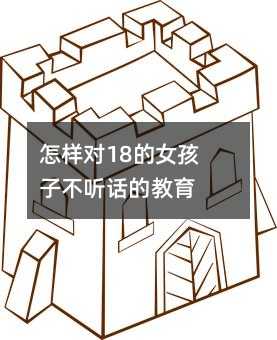 怎樣對(duì)18的女孩子不聽(tīng)話的教育