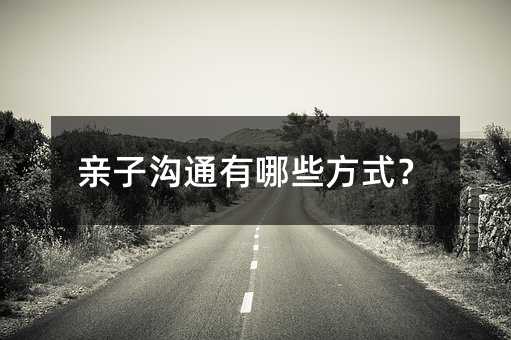親子溝通有哪些方式?