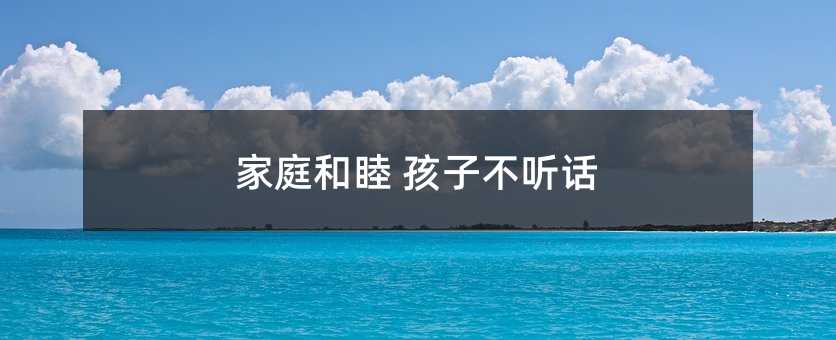 家庭和睦 孩子不聽話