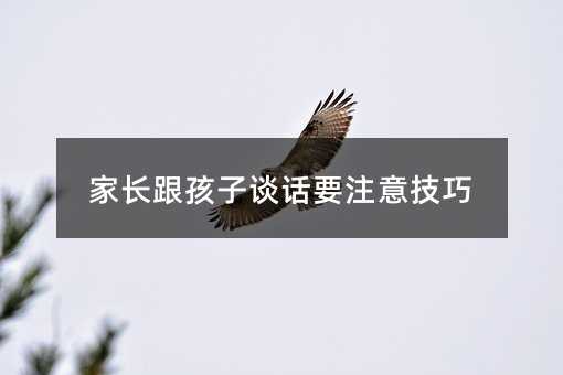 家長跟孩子談話要注意技巧