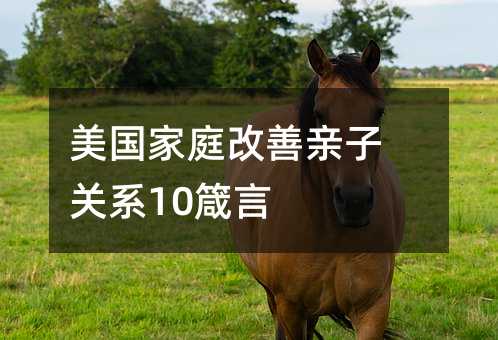 美國(guó)家庭改善親子關(guān)系10箴言