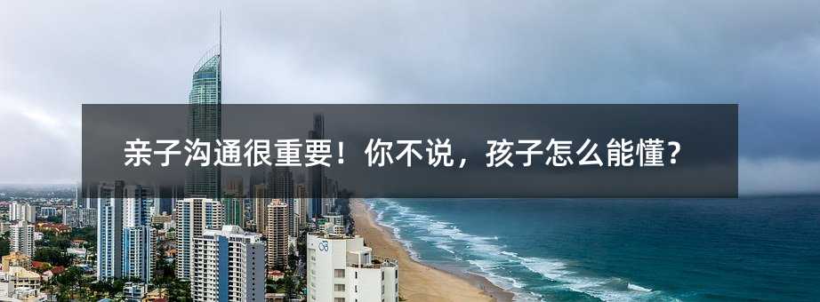 親子溝通很重要!你不說,孩子怎么能懂?