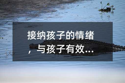 接納孩子的情緒,與孩子有效溝通