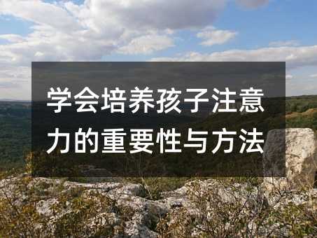 學(xué)會培養(yǎng)孩子注意力的重要性與方法