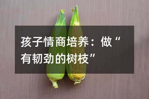 孩子情商培養:做“有韌勁的樹枝”