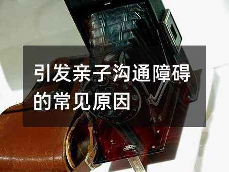 引發親子溝通障礙的常見原因