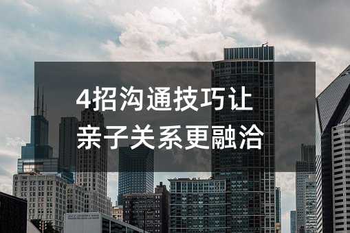 4招溝通技巧讓親子關系更融洽
