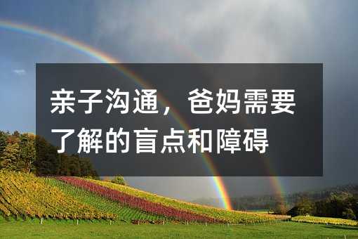 親子溝通,爸媽需要了解的盲點和障礙