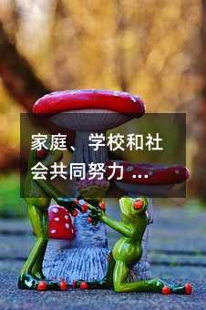 家庭、學(xué)校和社會共同努力 創(chuàng)造良好的學(xué)習(xí)環(huán)境和心態(tài)