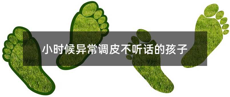小時候異常調皮不聽話的孩子
