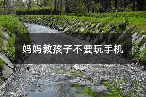 媽媽教孩子不要玩手機