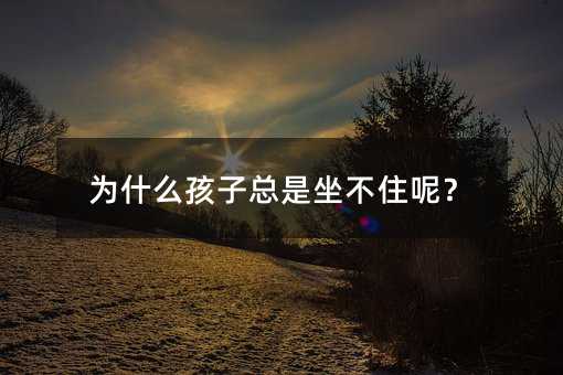 為什么孩子總是坐不住呢?