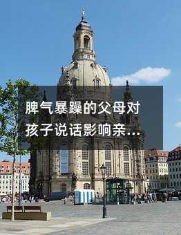 脾氣暴躁的父母對孩子說話影響親子關(guān)系
