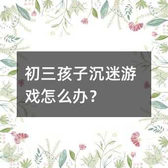 初三孩子沉迷游戲怎么辦?