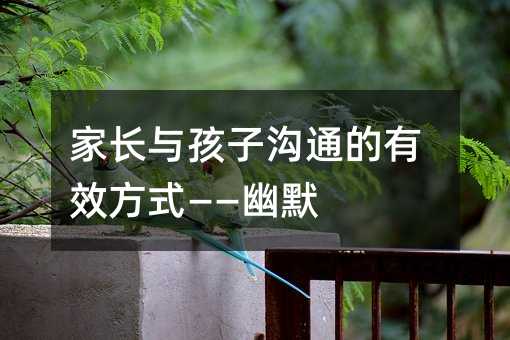 家長與孩子溝通的有效方式——幽默