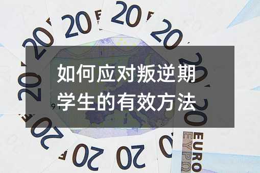 如何應對叛逆期學生的有效方法