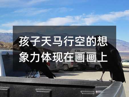 孩子天馬行空的想象力體現在畫畫上