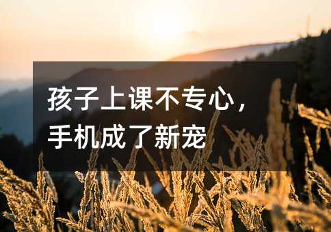 孩子上課不專心,手機成了新寵