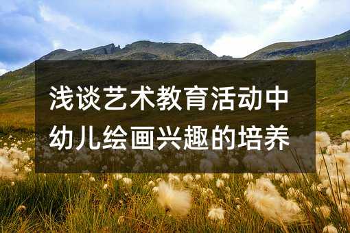 淺談藝術(shù)教育活動中幼兒繪畫興趣的培養(yǎng)