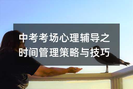 中考考場心理輔導(dǎo)之時(shí)間管理策略與技巧