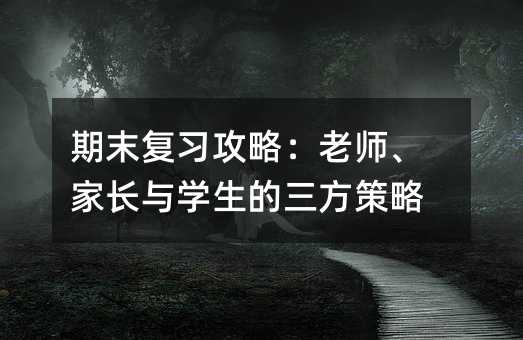 期末復習攻略:老師、家長與學生的三方策略