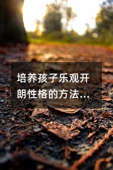 培養孩子樂觀開朗性格的方法與建議