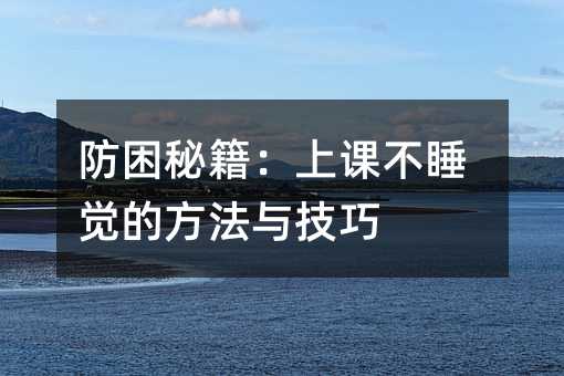 防困秘籍:上課不睡覺的方法與技巧
