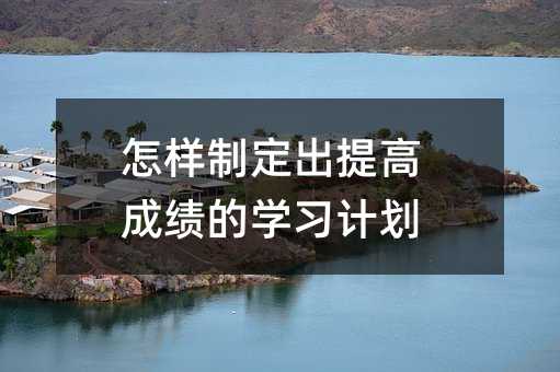 怎樣制定出提高成績的學(xué)習計劃