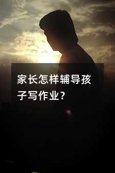 家長怎樣輔導孩子寫作業?