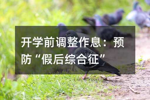 開學(xué)前調(diào)整作息:預(yù)防“假后綜合征”