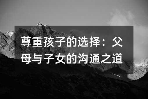 尊重孩子的選擇:父母與子女的溝通之道