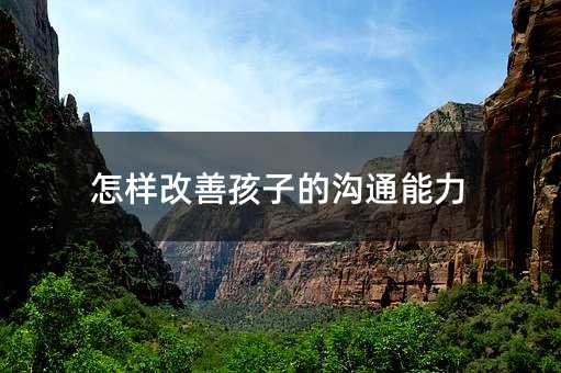 怎樣改善孩子的溝通能力