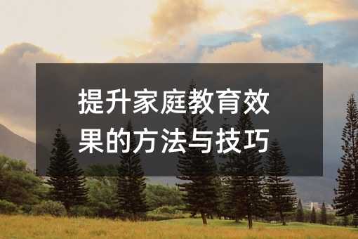 提升家庭教育效果的方法與技巧