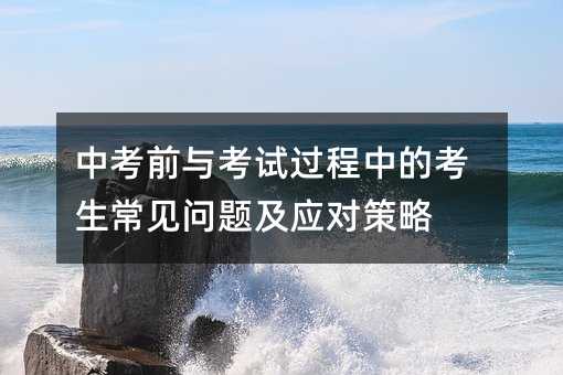中考前與考試過程中的考生常見問題及應(yīng)對(duì)策略